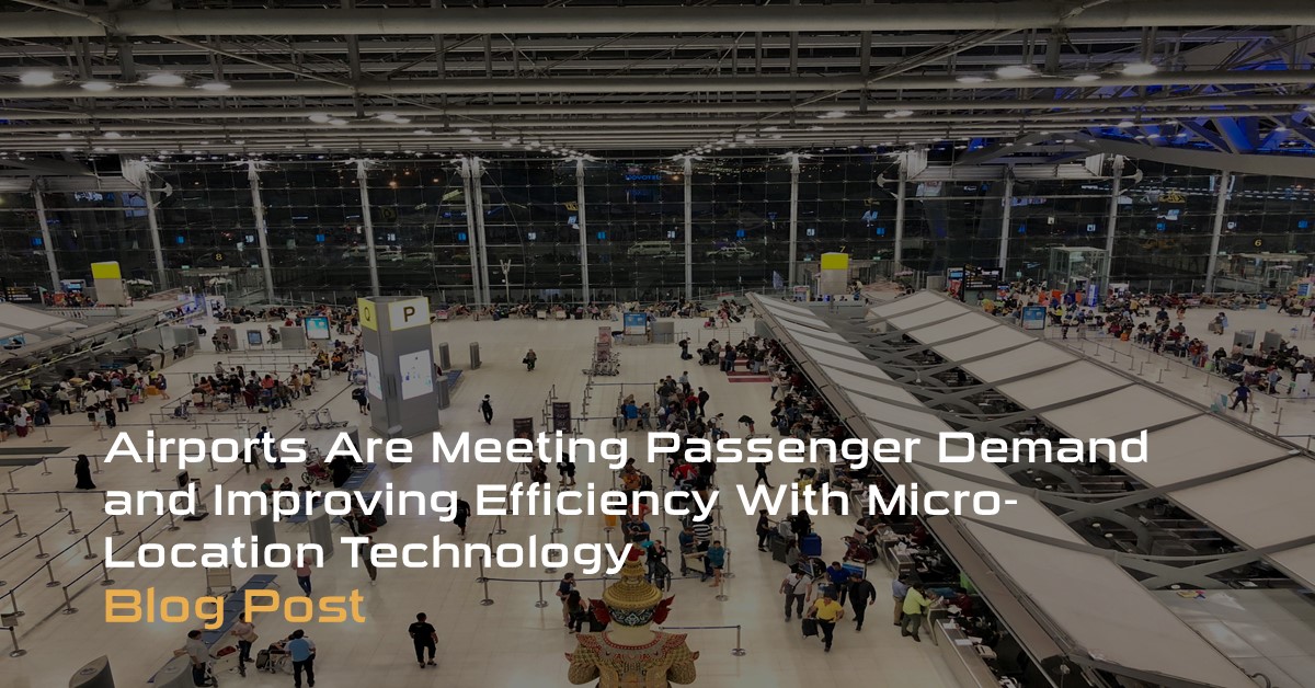 Airports Are Meeting Passenger Demand and Improving Efficiency With Micro-Location Technology